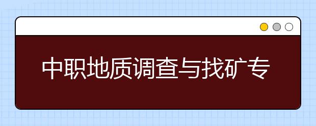 中職地質(zhì)調(diào)查與找礦專業(yè)學出來有什么前途?