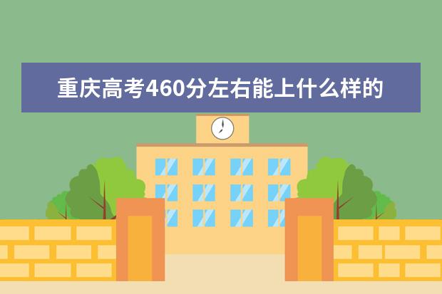 重慶高考460分左右能上什么樣的大學(xué)