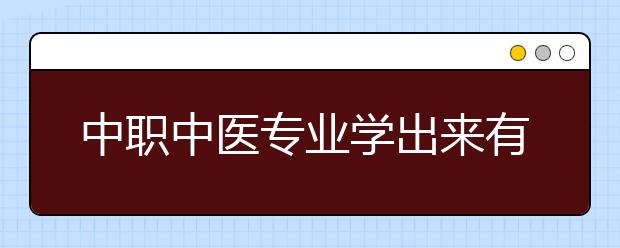 中職中醫(yī)專業(yè)學出來有什么前途?