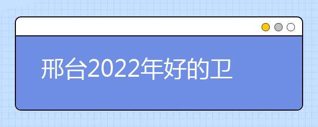 邢台2022年好的卫校