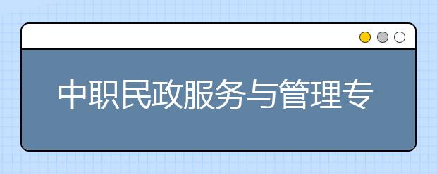 中職民政服務與管理專業(yè)學出來有什么前途?