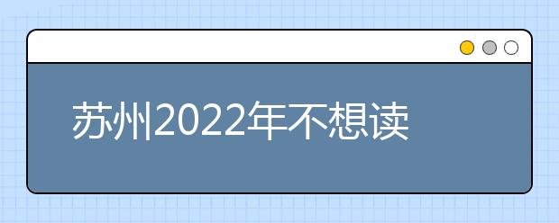 苏州2022年不想读卫校