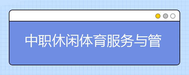 中职休闲体育服务与管理专业学出来有什么前途?