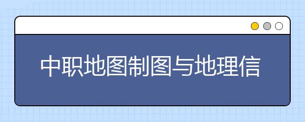 中职地图制图与地理信息系统专业学出来有什么前途?