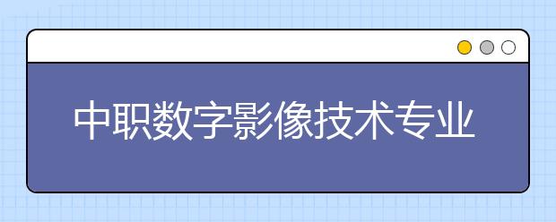 中职数字影像技术专业学出来有什么前途?