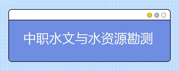 中職水文與水資源勘測專業(yè)學出來有什么前途?