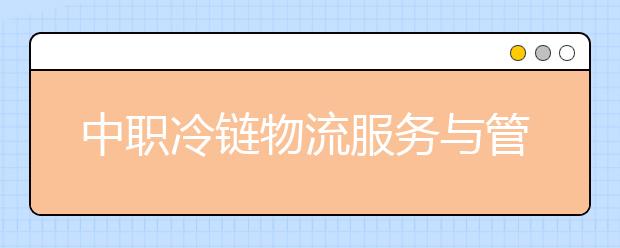 中職冷鏈物流服務與管理專業(yè)學出來有什么前途?