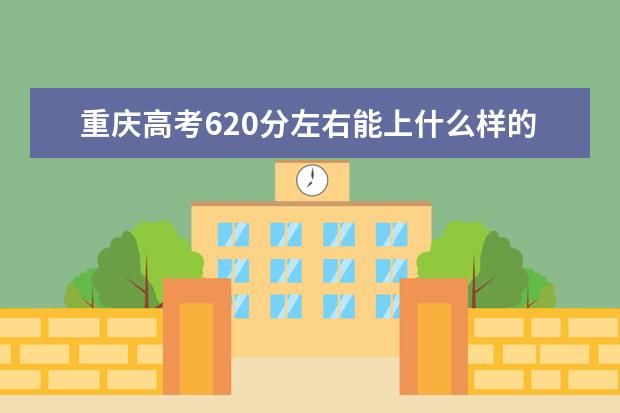 重慶高考620分左右能上什么樣的大學(xué)