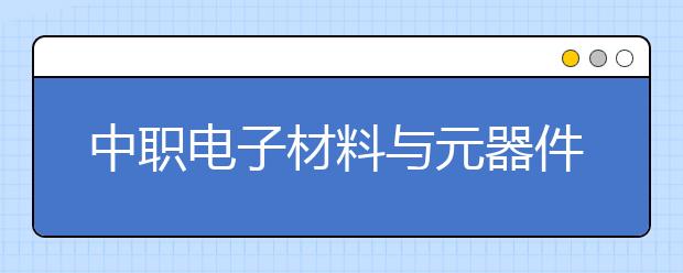 中職電子材料與元器件制造專業(yè)學(xué)出來有什么前途?