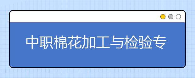 中职棉花加工与检验专业学出来有什么前途?