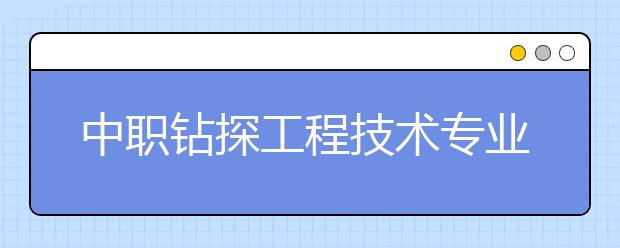 中職鉆探工程技術(shù)專業(yè)學(xué)出來(lái)有什么前途?