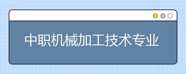 中職機械加工技術專業(yè)學出來有什么前途?