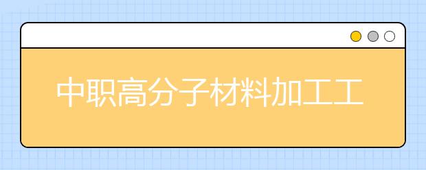 中职高分子材料加工工艺专业学出来有什么前途?