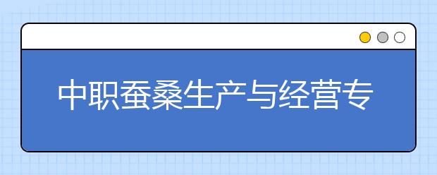 中職蠶桑生產(chǎn)與經(jīng)營(yíng)專業(yè)學(xué)出來(lái)有什么前途?