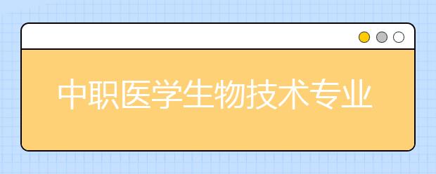 中職醫(yī)學(xué)生物技術(shù)專業(yè)學(xué)出來(lái)有什么前途?