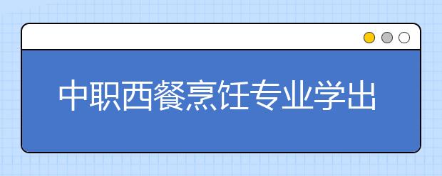 中職西餐烹飪專業(yè)學(xué)出來(lái)有什么前途?