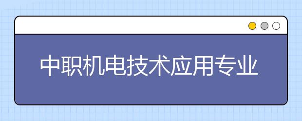 中職機(jī)電技術(shù)應(yīng)用專業(yè)學(xué)出來(lái)有什么前途?