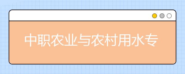 中职农业与农村用水专业学出来有什么前途?