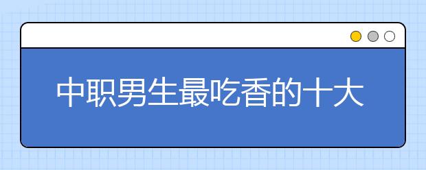 中职男生最吃香的十大专业