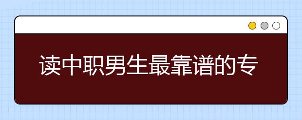 读中职男生最靠谱的专业有哪些?