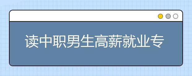 读中职男生高薪就业专业有哪些?