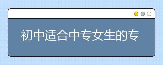 初中适合中专女生的专业排名榜