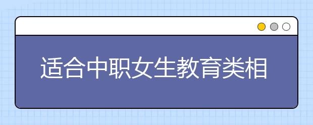 适合中职女生教育类相关的专业汇总