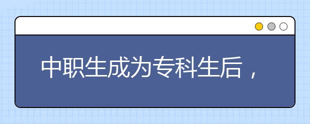 中职生成为专科生后，升本是不错的选择！