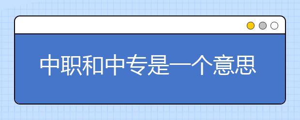 中職和中專是一個(gè)意思嗎？