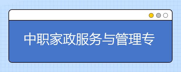 中職家政服務與管理專業(yè)主要學什么?