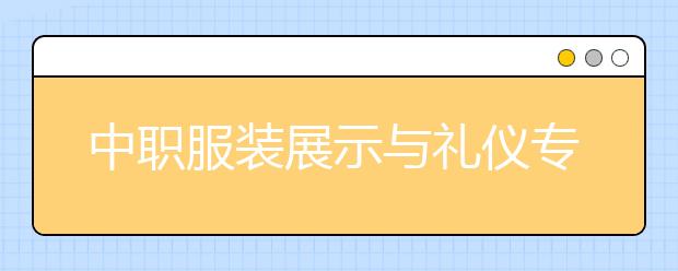 中職服裝展示與禮儀專業(yè)主要學(xué)什么?