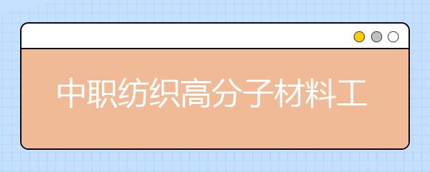 中職紡織高分子材料工藝專業(yè)主要學(xué)什么?