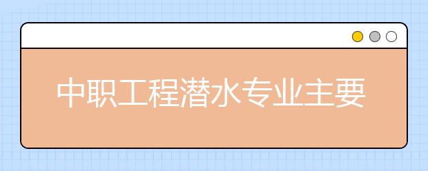 中職工程潛水專業(yè)主要學(xué)什么?