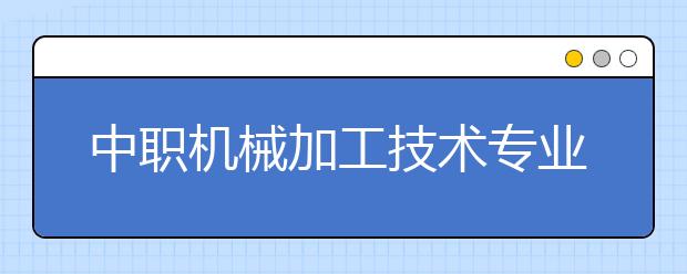 中职机械加工技术专业主要学什么?