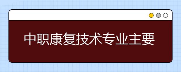 中职康复技术专业主要学什么?