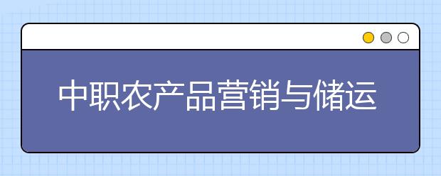 中职农产品营销与储运专业主要学什么?