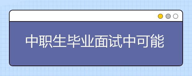 中职生毕业面试中可能提到的问题