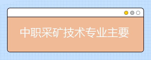 中職采礦技術專業(yè)主要學什么?