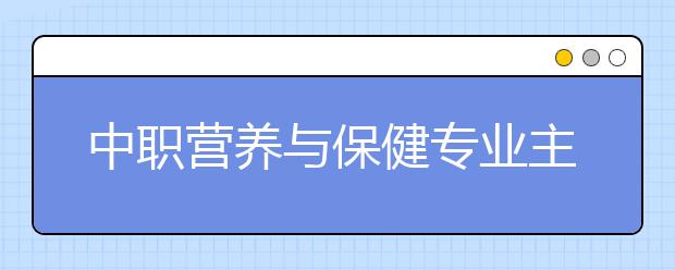 中職營(yíng)養(yǎng)與保健專業(yè)主要學(xué)什么?