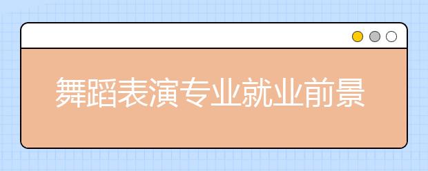 舞蹈表演專業(yè)就業(yè)前景分析