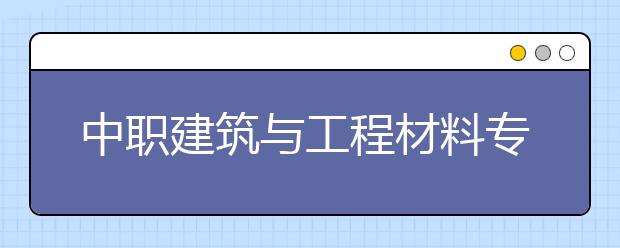 中职建筑与工程材料专业主要学什么?