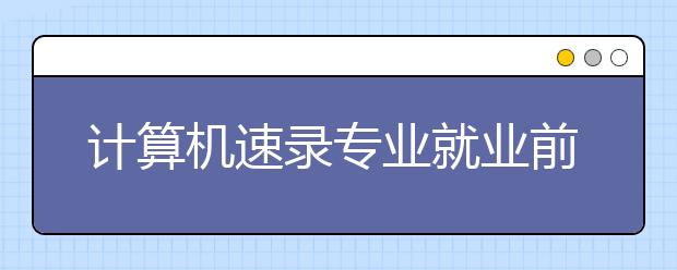 计算机速录专业就业前景分析