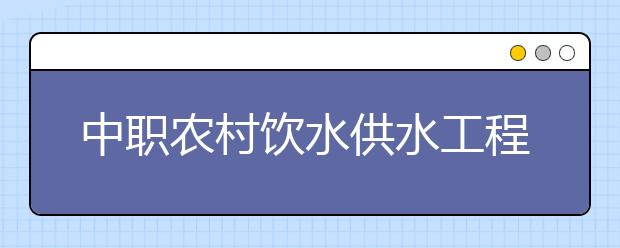 中職農(nóng)村飲水供水工程技術(shù)專業(yè)主要學(xué)什么?