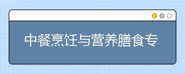 中餐烹饪与营养膳食专业就业前景分析