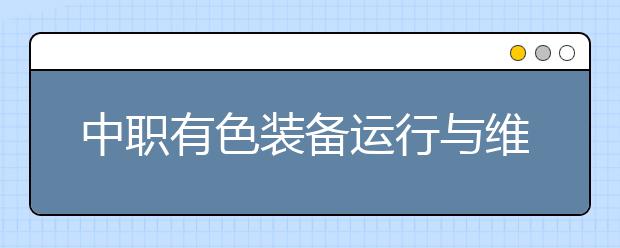 中职有色装备运行与维护专业主要学什么?