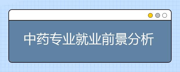 中藥專業(yè)就業(yè)前景分析