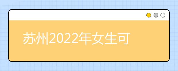 苏州2022年女生可以读卫校吗