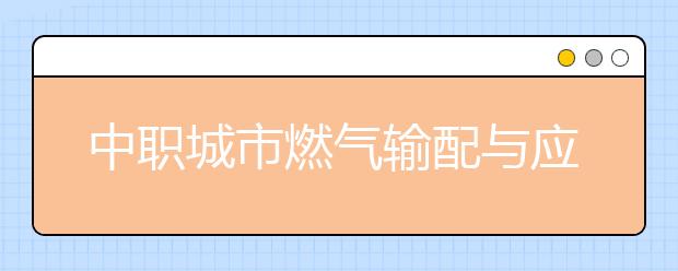 中職城市燃?xì)廨斉渑c應(yīng)用專(zhuān)業(yè)主要學(xué)什么?