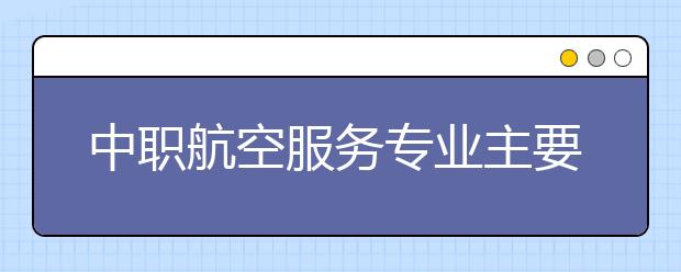 中職航空服務專業(yè)主要學什么?