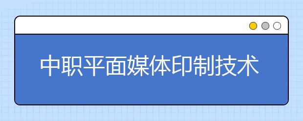 中職平面媒體印制技術專業(yè)主要學什么?